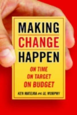 Making Change Happen On Time, On Target, On Budget by Ken Matejka; Al Murphy