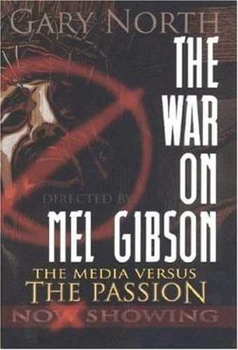 The War on Mel Gibson: The Media vs. The Passion Gary North