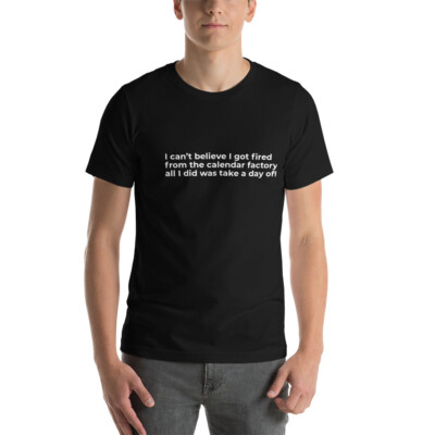 I can't believe I got fired T-Shirt