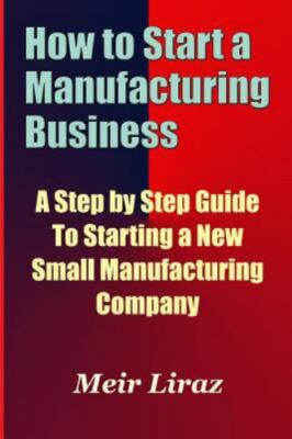 Meir Liraz How to Start a Manufacturing Business - A Step by Step Gu (Paperback)