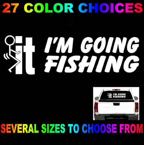 F**K IT I'M GOING FISHING VINYL DECAL STICKER FISH F-IT SALT WATER LIFE LAKE USA