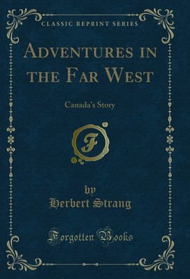 Adventures in the Far West: Canada's Story (Classic Reprint)