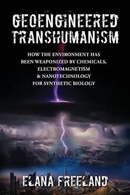 Geoengineered Transhumanism: How the Environment Has Been Weaponized by Chem...