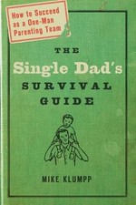 The Single Dad's Survival Guide: How to Succeed as a One-Man Parenting Team by M
