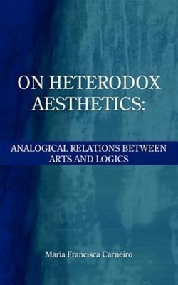 On Heterodox Aesthetics : Analogical Relations Between Arts and Logics, Paper...
