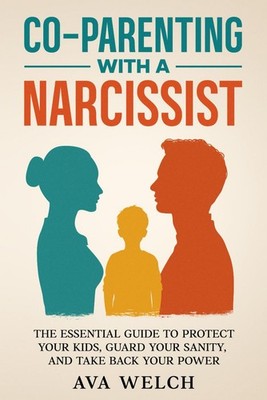Co-Parenting with a Narcissist: Protect Kids Guard Sanity Reclaim