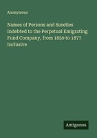 Names Of Persons And Sureties Indebted To The Perpetual Emigrating Fund Company,