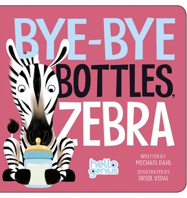 Bye-Bye Bottles, Zebra (Hello Genius) - board book Dahl, Michael|Oriol Vidal