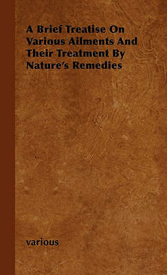 A Brief Treatise On Various Ailments And Their Treatment By Nature's Remedies...