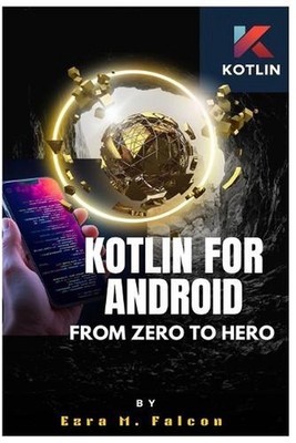 Kotlin for Android: From Zero to Hero: Learn Android Development in 2025 Using K