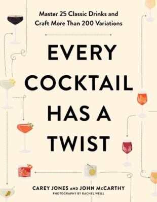 Every Cocktail Has a Twist: Master 25 Classic Drinks and Craft More Than 200...