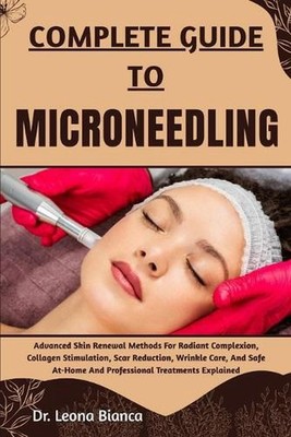 Complete Guide to Microneedling: Advanced Skin Renewal Methods For Radiant Compl