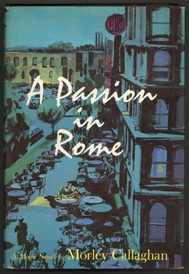 Morley CALLAGHAN / A Passion In Rome 1st Edition 1961