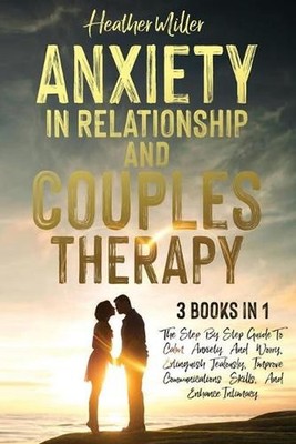 Anxiety in Relationship and Couples Therapy: 3 Books in 1: The Step-By-Step Guid