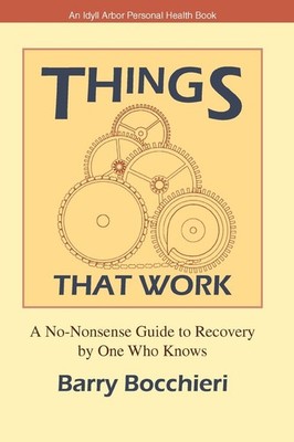 Things That Work: A No-Nonsense Guide to Recovery by One Who Knows (Idyll Arbor,