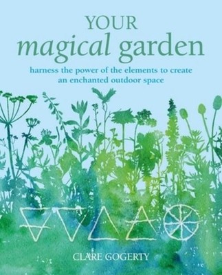 Your Magical Garden: Harness the Power of the Elements to Create an Enchant ...