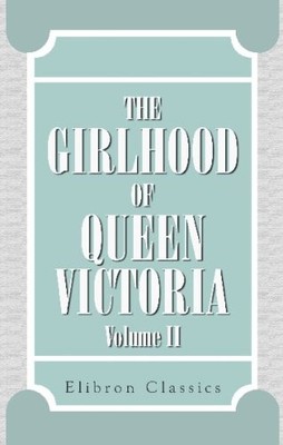 The Girlhood of Queen Victoria: A Selection from Her Majesty's Diaries between,