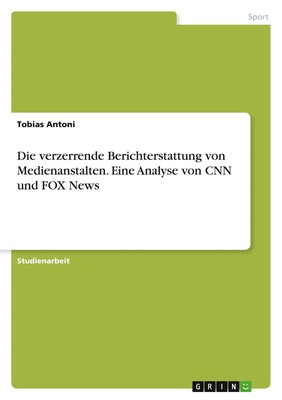Tobias Antoni | Die verzerrende Berichterstattung von Medienanstalten. Eine...