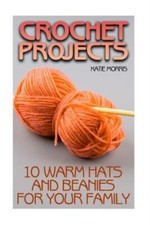 Crochet Projects: 10 Warm Hats And Beanies For Your Family: Crochet Patter...