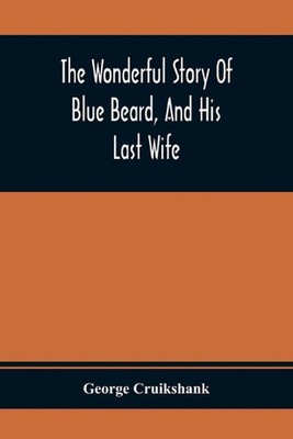 The Wonderful Story Of Blue Beard, And His Last Wife by George Cruikshank (Engli