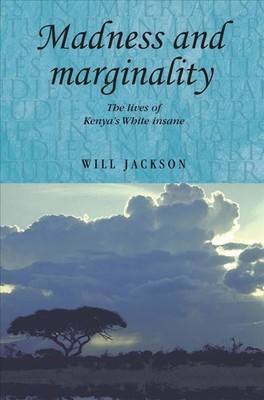 Madness and Marginality: The Lives of Kenya's White Insane by Will Jackson (Engl
