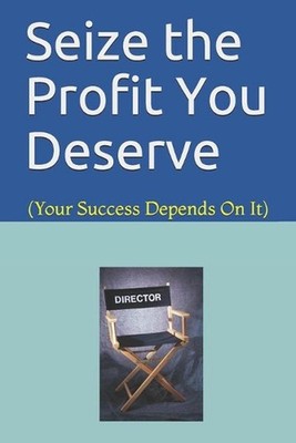 Seize the Profit You Deserve: (Your Success Depends On It) by Richard Melancon C