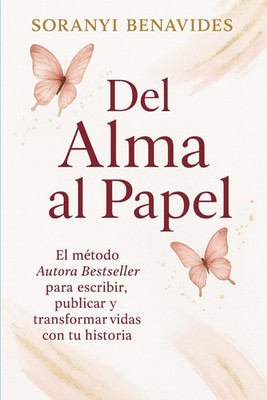 Del Alma Al Papel: El Método Autora Bestseller Para Escribir,Publicar Y Transfor