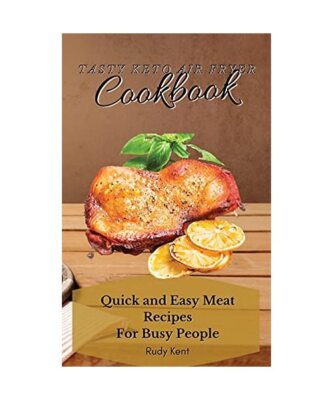 Tasty Keto Air Fryer Cookbook: Quick and Easy Meat Recipes For Busy People, Rudy