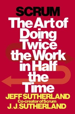 Scrum : The Art of Doing Twice the Work in Half the Time, Hardcover by Suther...