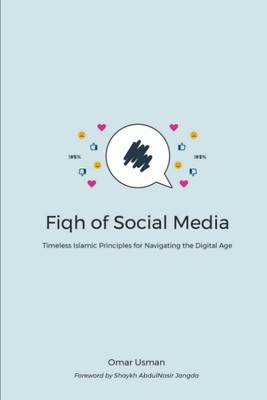Fiqh of Social Media: Timeless Islamic Principles for Navigating the Digital...