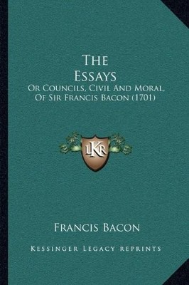 THE ESSAYS: OR COUNCILS, CIVIL AND MORAL, OF SIR FRANCIS By Francis Bacon *NEW*