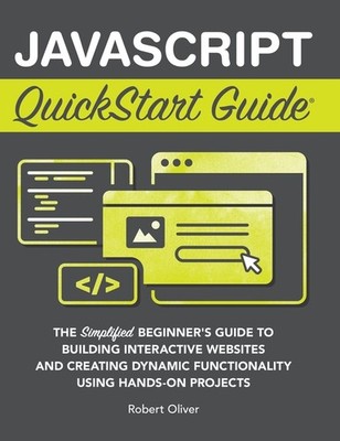 Javascript Quickstart Guide: The Simplified Beginner's Guide...