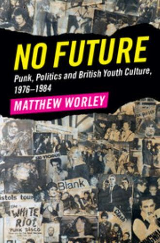 No Future: Punk, Politics and British Youth Culture, 1976–1984, Worley, Matthew,