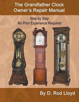 The Grandfather Clock Owner?s Repair Manual, Step by Step No Prior Experience...