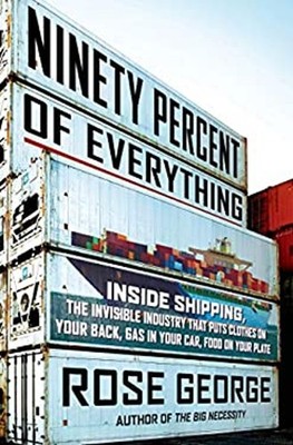 Ninety Percent of Everything : Inside Shipping, the Invisible Ind