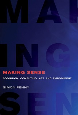 Making Sense: Cognition, Computing, Art, and Embodiment (Leonardo) by Penny