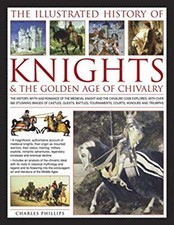 The Illustrated History of Knights and the Golden Age of Chivalry