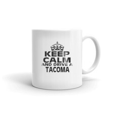 Keep Calm And Drive A Tacoma Toyota 4 Wheler Lover Gift Coffee Tea Ceramic Mug