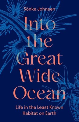 Into the Great Wide Ocean: Life in the Least Known Habitat on Earth, Johnsen..