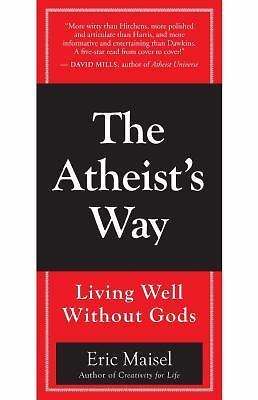 The Atheist's Way: Living Well Without Gods by Maisel, Eric