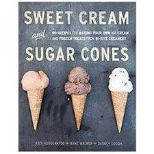 Sweet Cream and Sugar Cones: 90 Recipes for Making Your Own Ice Cream and...