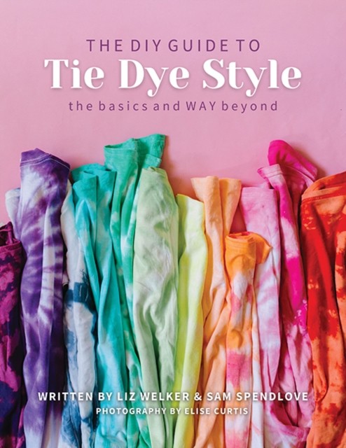 The DIY Guide to Tie Dye Style: The basics and WAY beyond. Welker, Spendlove** - Image 4