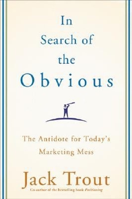 In Search of the Obvious : The Antidote for Today's Marketing Mes