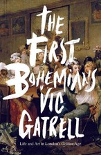 The First Bohemians: Life and Art in London's Golden Age by Gatrell, Vic Book