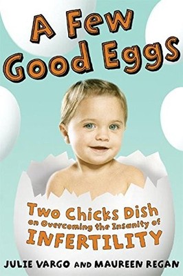 A Few Good Eggs: Two Chicks Dish on Overcoming the Insanity of Infertility by V