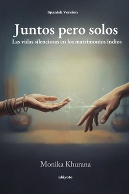 Juntos pero solos Las vidas silenciosas en los matrimonios indios by Monika Khur