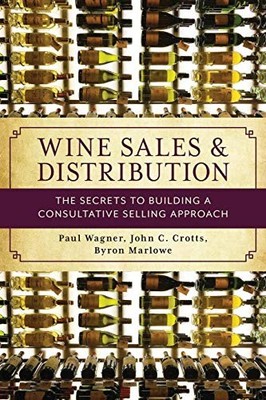 WINE SALES AND DISTRIBUTION: THE SECRETS TO BUILDING A By Paul Wagner & John C.
