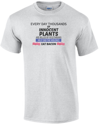 Every day thousands of innocent plants are killed by vegetarians eat bacon t-...