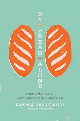 By Bread Alone: A Baker's Reflections on Hunger, Longing, and the Goodness of G