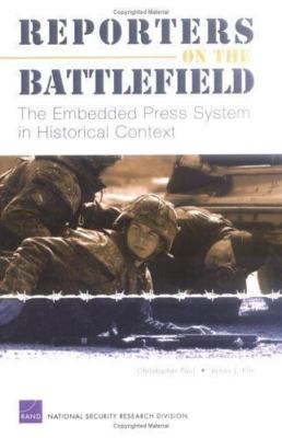 Reporters on the Battlefield: The Embedded Press System in Historical Context C
